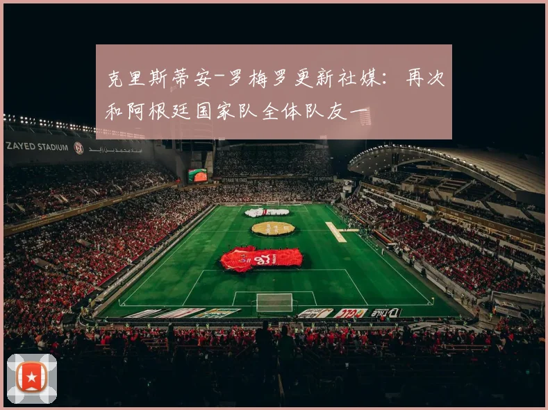克里斯蒂安-罗梅罗更新社媒：再次和阿根廷国家队全体队友一
