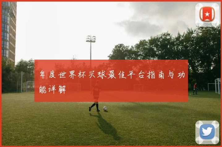 年度世界杯买球最佳平台指南与功能详解
